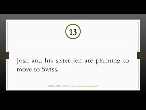 Josh and his sister Jen are planning to move to Swiss. 13
