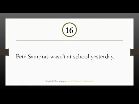 Pete Sampras wasn’t at school yesterday. 16 English ОГЭ от эксперта https://vk.com/ogebalabanchuk