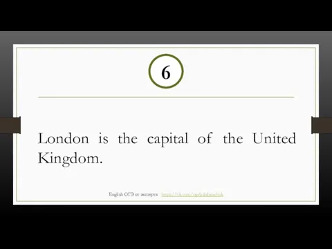 London is the capital of the United Kingdom. 6 English ОГЭ от эксперта https://vk.com/ogebalabanchuk