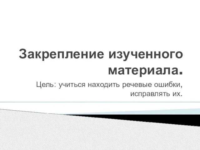 Закрепление изученного материала. Цель: учиться находить речевые ошибки, исправлять их.