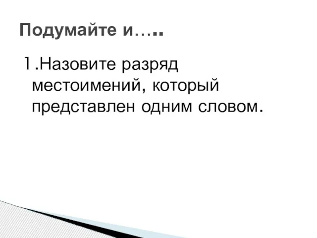 1.Назовите разряд местоимений, который представлен одним словом. Подумайте и…..