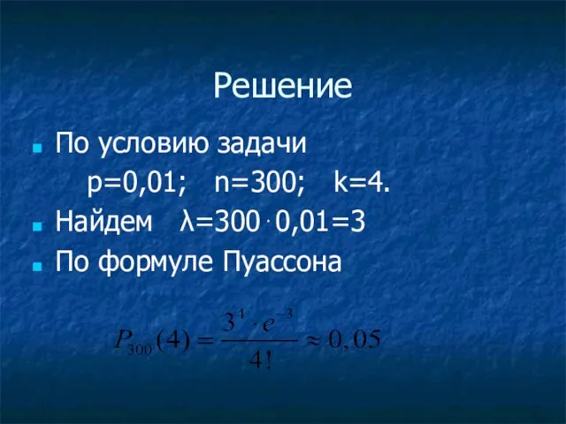 Решение По условию задачи p=0,01; n=300; k=4. Найдем λ=300⋅0,01=3 По формуле Пуассона