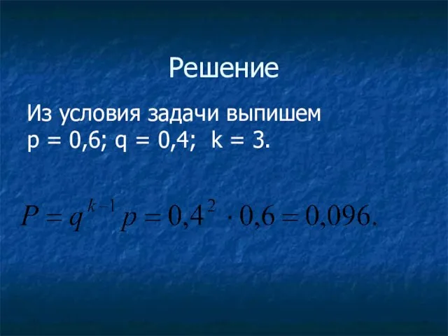 Решение Из условия задачи выпишем р = 0,6; q = 0,4; k = 3.