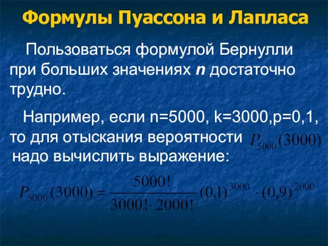 Пользоваться формулой Бернулли при больших значениях n достаточно трудно. Например, если n=5000,