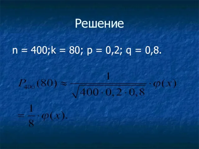 Решение n = 400;k = 80; p = 0,2; q = 0,8.