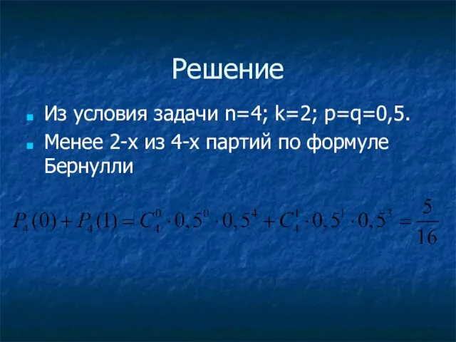 Решение Из условия задачи n=4; k=2; p=q=0,5. Менее 2-х из 4-х партий по формуле Бернулли