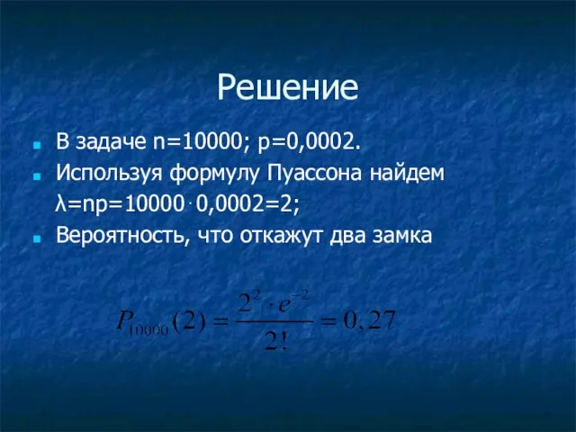 Решение В задаче n=10000; p=0,0002. Используя формулу Пуассона найдем λ=np=10000⋅0,0002=2; Вероятность, что откажут два замка