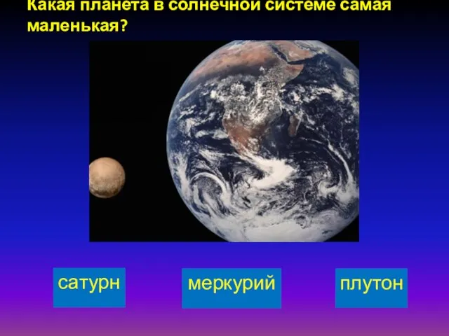 Какая планета в солнечной системе самая маленькая? сатурн меркурий плутон
