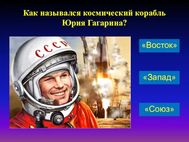 Как назывался космический корабль Юрия Гагарина? «Запад» «Восток» «Союз»