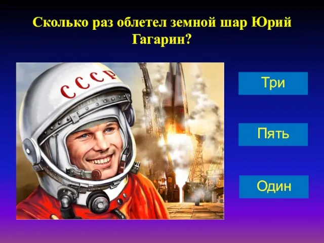 Сколько раз облетел земной шар Юрий Гагарин? Пять Один Три