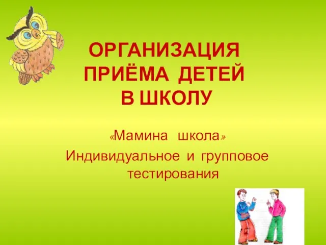 ОРГАНИЗАЦИЯ ПРИЁМА ДЕТЕЙ В ШКОЛУ «Мамина школа» Индивидуальное и групповое тестирования