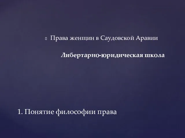 Права женщин в Саудовской Аравии Либертарно-юридическая школа 1. Понятие философии права