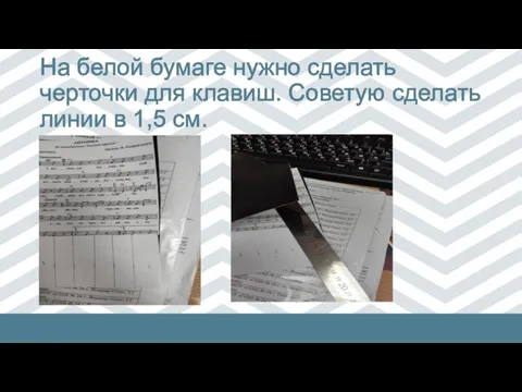 На белой бумаге нужно сделать черточки для клавиш. Советую сделать линии в 1,5 см.