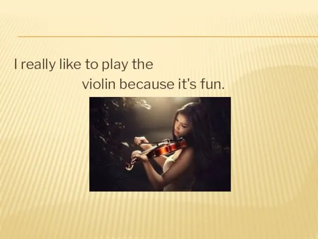 I really like to play the violin because it's fun.