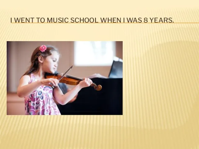I WENT TO MUSIC SCHOOL WHEN I WAS 8 YEARS.