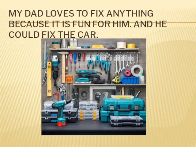 MY DAD LOVES TO FIX ANYTHING BECAUSE IT IS FUN FOR HIM.
