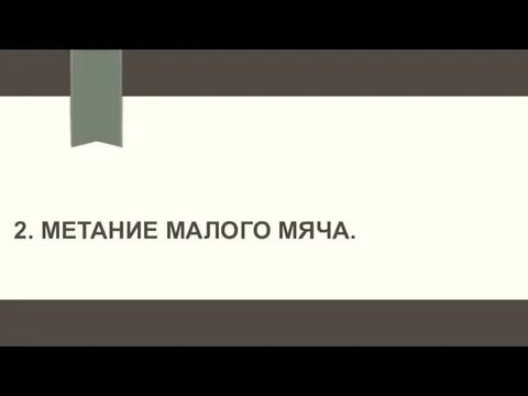 2. МЕТАНИЕ МАЛОГО МЯЧА.