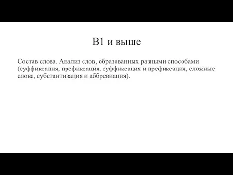 B1 и выше Состав слова. Анализ слов, образованных разными способами (суффиксация, префиксация,