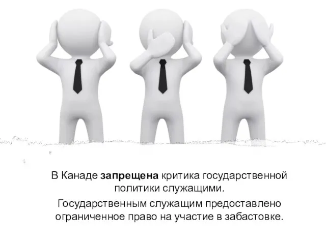 В Канаде запрещена критика государственной политики служащими. Государственным служащим предоставлено ограниченное право на участие в забастовке.