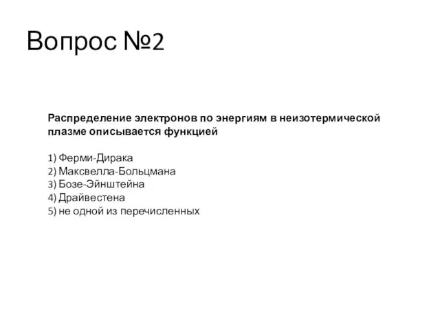 Вопрос №2 Распределение электронов по энергиям в неизотермической плазме описывается функцией 1)