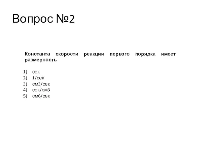 Вопрос №2 Константа скорости реакции первого порядка имеет размерность сек 1/сек см3/сек сек/см3 см6/сек