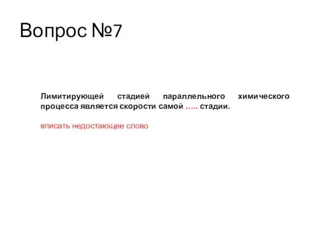 Вопрос №7 Лимитирующей стадией параллельного химического процесса является скорости самой ….. стадии. вписать недостающее слово