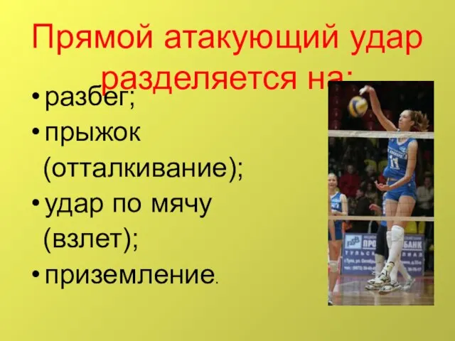 Прямой атакующий удар разделяется на: разбег; прыжок (отталкивание); удар по мячу (взлет); приземление.