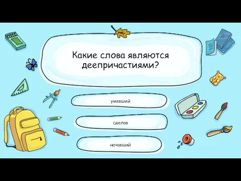 Какие слова являются деепричастиями? умевший сделав начавший