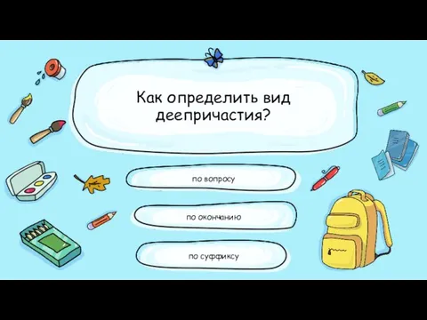 Как определить вид деепричастия? по окончанию по вопросу по суффиксу