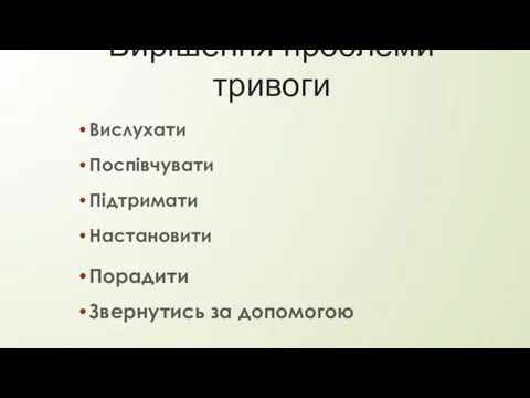 Вирішення проблеми тривоги Поспівчувати Вислухати Настановити Підтримати Порадити Звернутись за допомогою