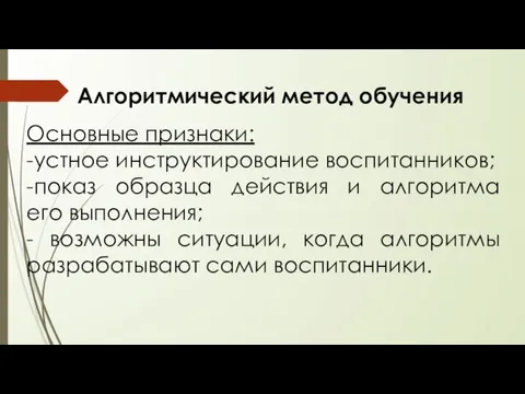 Алгоритмический метод обучения Основные признаки: -устное инструктирование воспитанников; -показ образца действия и