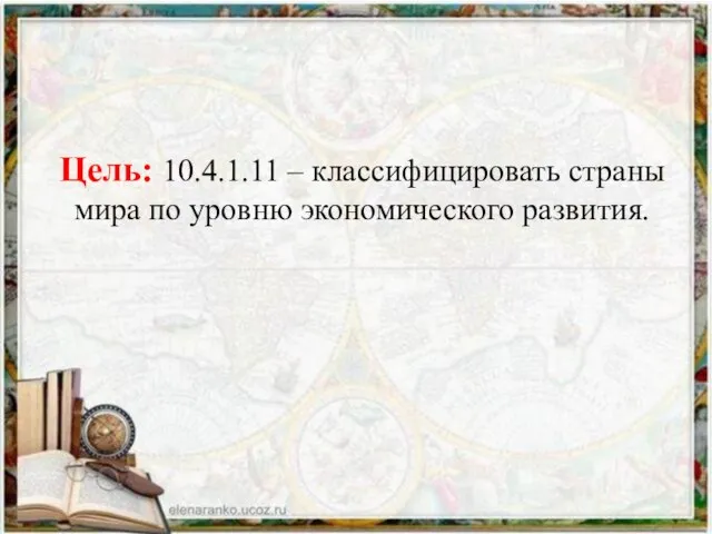 Цель: 10.4.1.11 – классифицировать страны мира по уровню экономического развития.