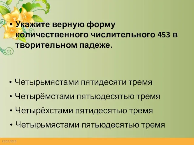 12.02.2019 Укажите верную форму количественного числительного 453 в творительном падеже. Четырьмястами пятидесяти