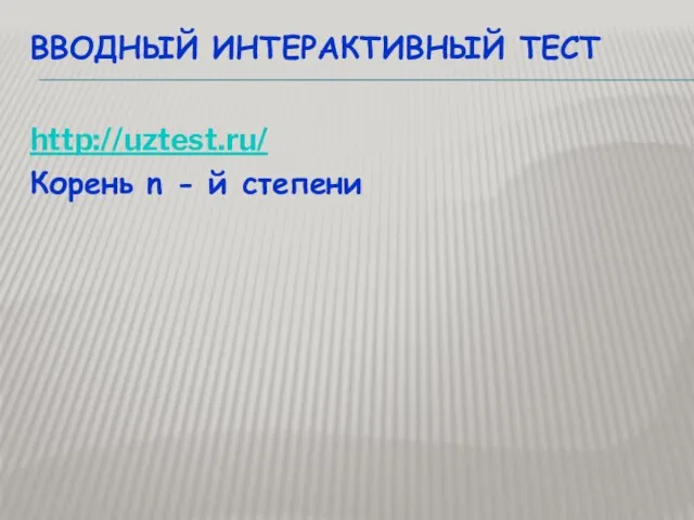 ВВОДНЫЙ ИНТЕРАКТИВНЫЙ ТЕСТ http://uztest.ru/ Корень n - й степени