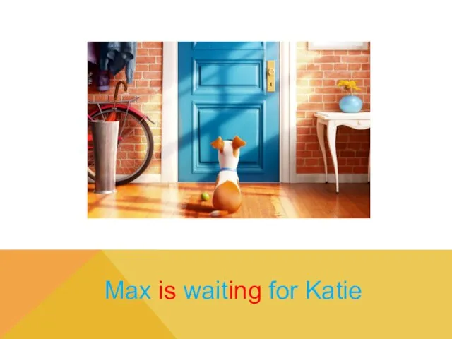 Max is waiting for Katie