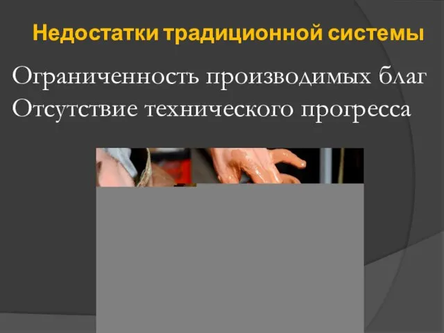 Недостатки традиционной системы Ограниченность производимых благ Отсутствие технического прогресса