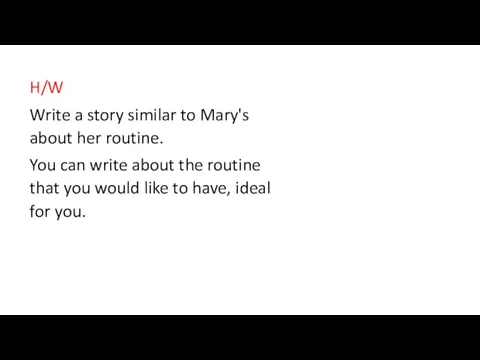 H/W Write a story similar to Mary's about her routine. You can