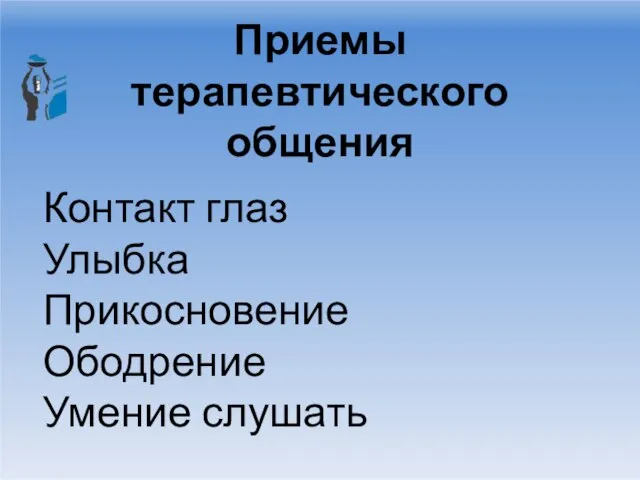 Приемы терапевтического общения Контакт глаз Улыбка Прикосновение Ободрение Умение слушать