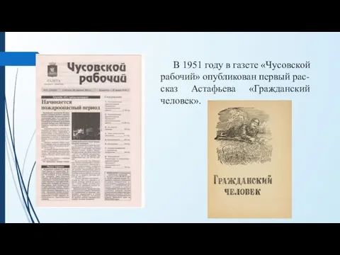 В 1951 году в газете «Чусовской рабочий» опубликован первый рас-сказ Астафьева «Гражданский человек».