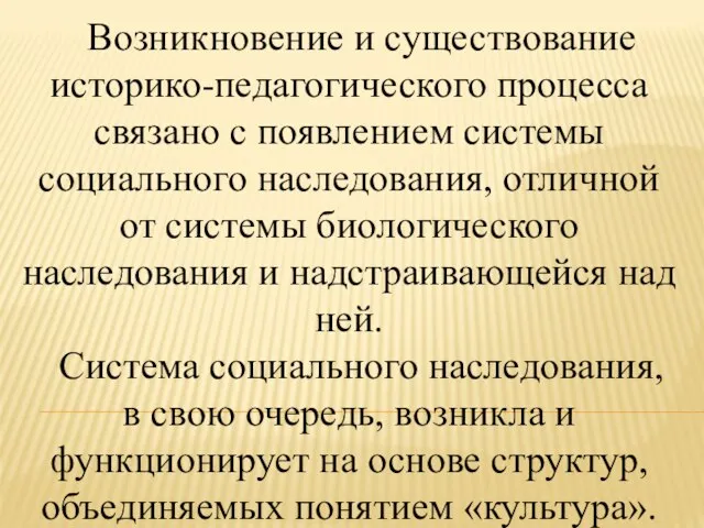 Возникновение и существование историко-педагогического процесса связано с появлением системы социального наследования, отличной