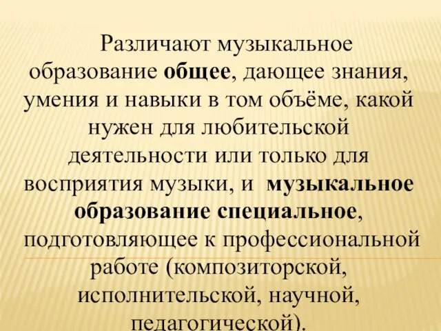 Различают музыкальное образование общее, дающее знания, умения и навыки в том объёме,