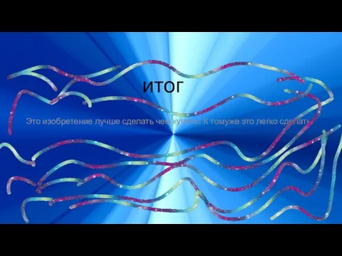 итог Это изобретение лучше сделать чем купить! К томуже это легко сделать