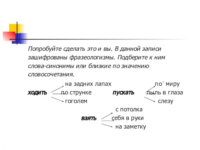 Попробуйте сделать это и вы. В данной записи зашифрованы фразеологизмы. Подберите к