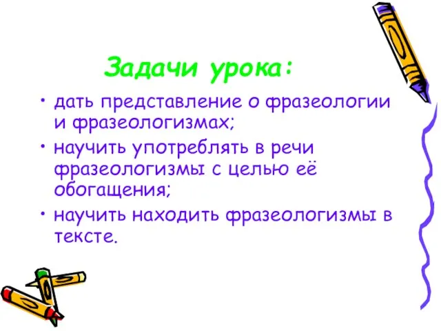 Задачи урока: дать представление о фразеологии и фразеологизмах; научить употреблять в речи