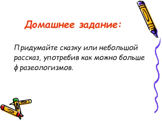 Домашнее задание: Придумайте сказку или небольшой рассказ, употребив как можно больше фразеологизмов.