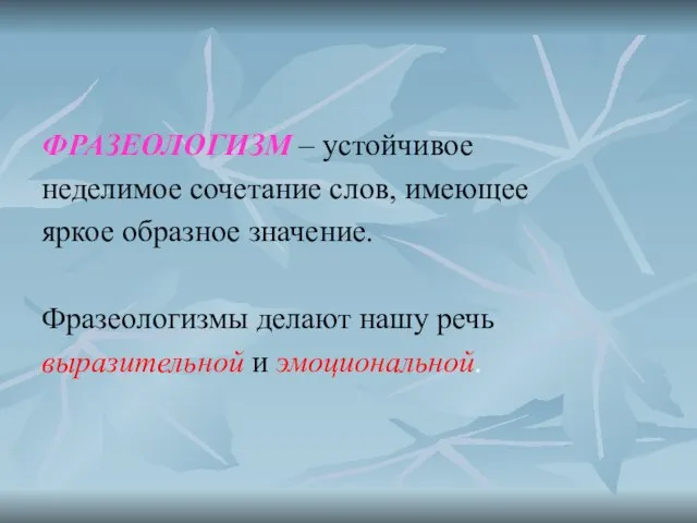 ФРАЗЕОЛОГИЗМ – устойчивое неделимое сочетание слов, имеющее яркое образное значение. Фразеологизмы делают