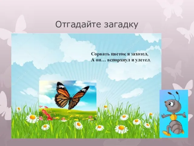 Отгадайте загадку Сорвать цветок я захотел, А он… вспорхнул и улетел.