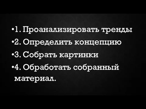 1. Проанализировать тренды 2. Определить концепцию 3. Собрать картинки 4. Обработать собранный материал.