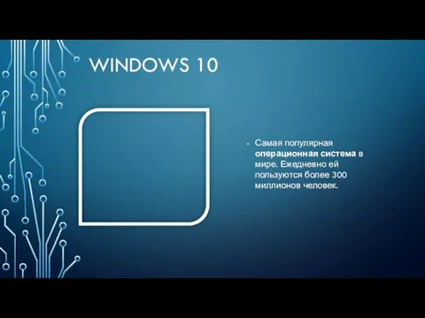 WINDOWS 10 Самая популярная операционная система в мире. Ежедневно ей пользуются более 300 миллионов человек.