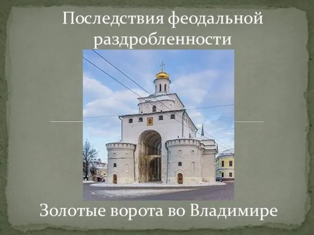Золотые ворота во Владимире Последствия феодальной раздробленности